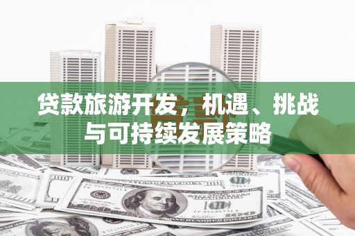 阿勒泰贷款旅游开发，机遇、挑战与可持续发展策略