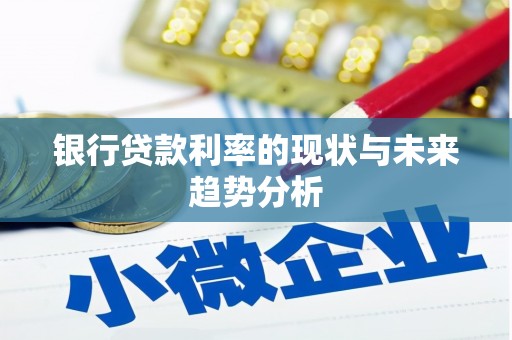 徐水银行贷款利率的现状与未来趋势分析
