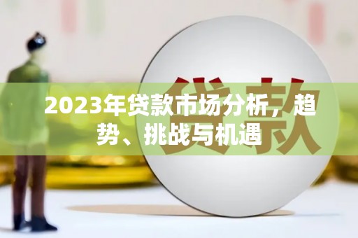 四平2023年贷款市场分析，趋势、挑战与机遇