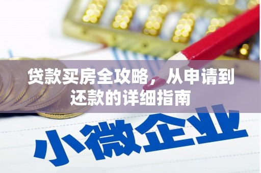 四平贷款买房全攻略，从申请到还款的详细指南