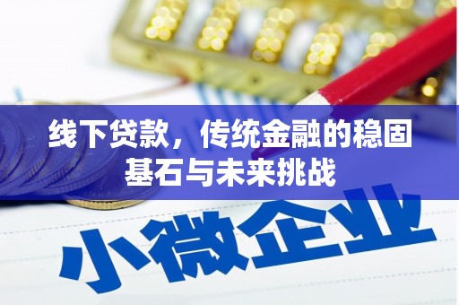 崇左线下贷款，传统金融的稳固基石与未来挑战