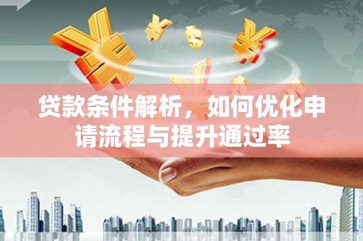 西陵贷款条件解析，如何优化申请流程与提升通过率