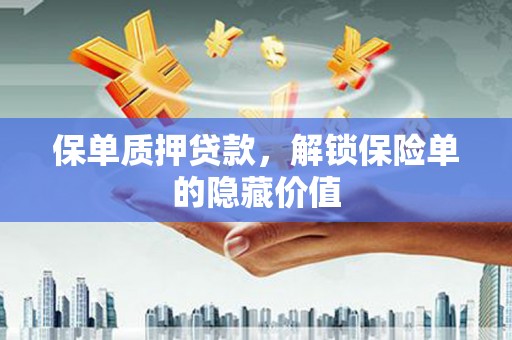 浔阳保单质押贷款，解锁保险单的隐藏价值