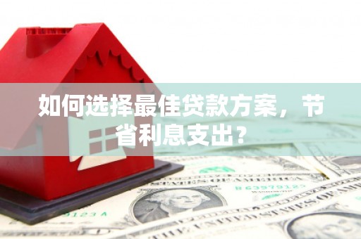 徐闻如何选择最佳贷款方案，节省利息支出？