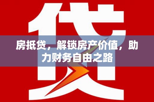 梁平房抵贷，解锁房产价值，助力财务自由之路