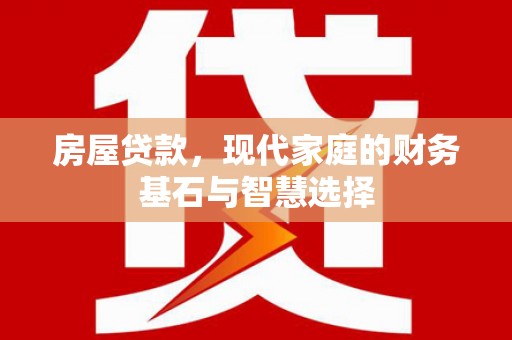 得荣房屋贷款，现代家庭的财务基石与智慧选择