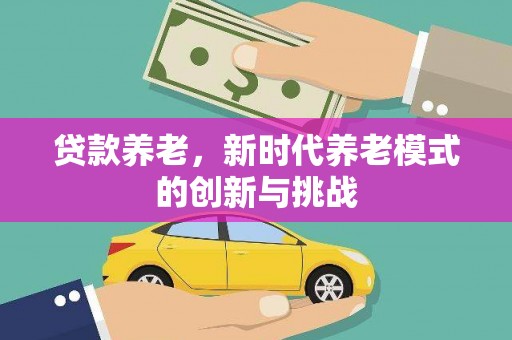 昆都仑贷款养老，新时代养老模式的创新与挑战