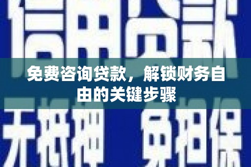 秭归免费咨询贷款，解锁财务自由的关键步骤