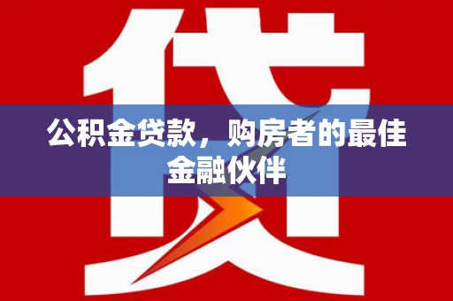 新泰公积金贷款，购房者的最佳金融伙伴