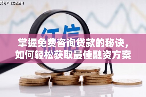 三湾掌握免费咨询贷款的秘诀，如何轻松获取最佳融资方案