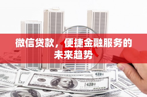 浔阳微信贷款，便捷金融服务的未来趋势