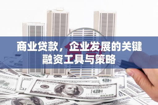 江川商业贷款，企业发展的关键融资工具与策略