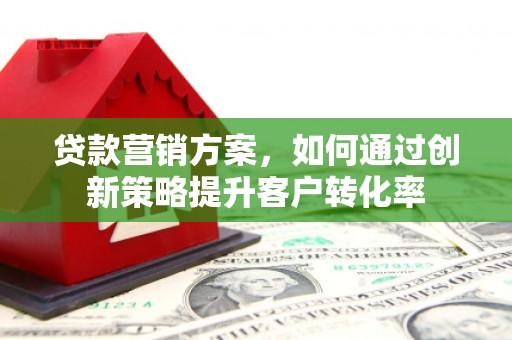 凌海贷款营销方案，如何通过创新策略提升客户转化率