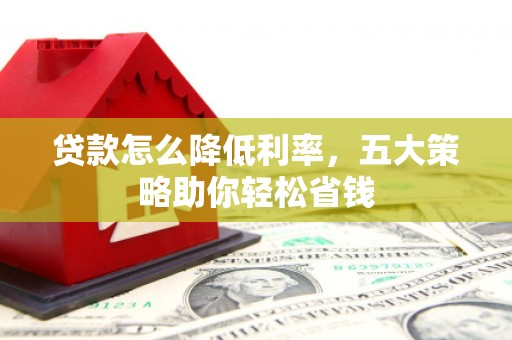 吉隆贷款怎么降低利率，五大策略助你轻松省钱