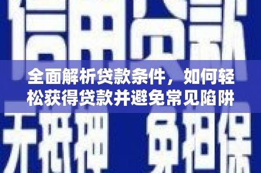 碌曲全面解析贷款条件，如何轻松获得贷款并避免常见陷阱