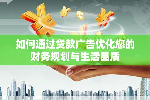 邵阳县如何通过贷款广告优化您的财务规划与生活品质