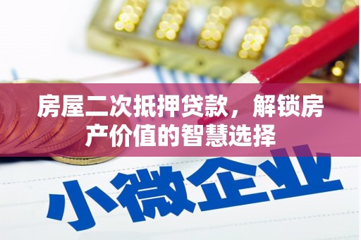 小金房屋二次抵押贷款，解锁房产价值的智慧选择