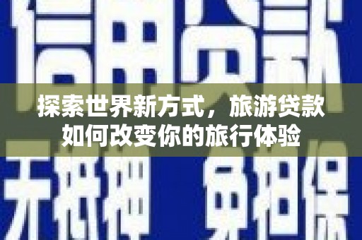 凤林探索世界新方式，旅游贷款如何改变你的旅行体验