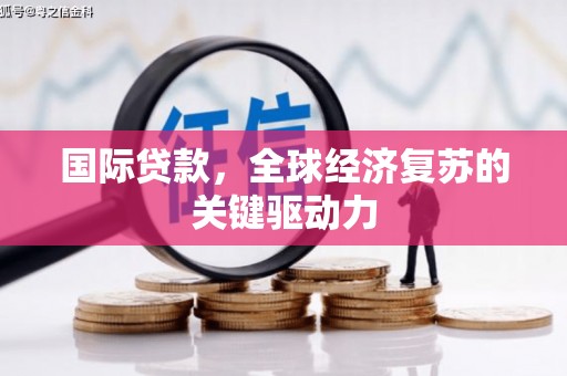 蒲江国际贷款，全球经济复苏的关键驱动力