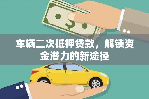 巴青车辆二次抵押贷款，解锁资金潜力的新途径