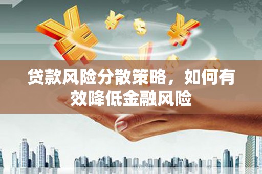 户县贷款风险分散策略，如何有效降低金融风险