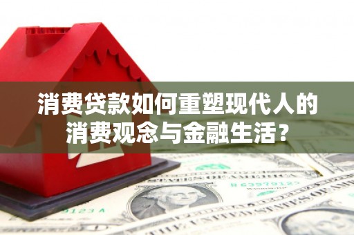 偃师消费贷款如何重塑现代人的消费观念与金融生活？