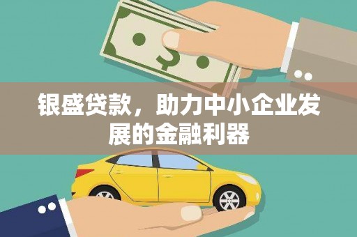 泾河银盛贷款，助力中小企业发展的金融利器