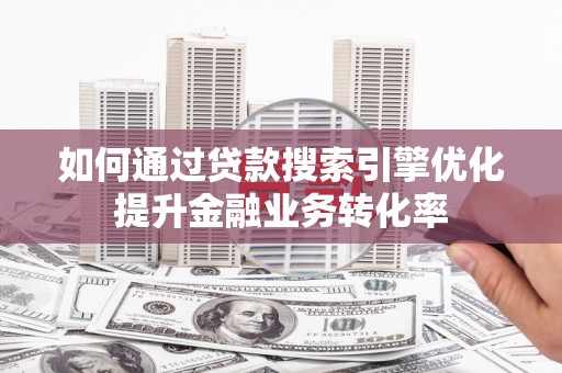 山上如何通过贷款搜索引擎优化提升金融业务转化率