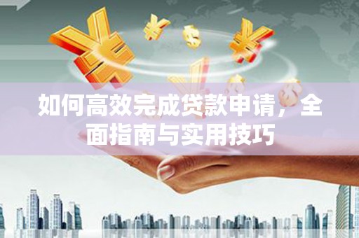 乳源如何高效完成贷款申请，全面指南与实用技巧