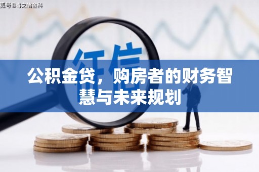 正安公积金贷，购房者的财务智慧与未来规划