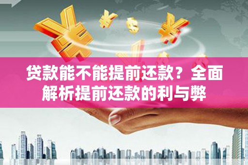 西山贷款能不能提前还款？全面解析提前还款的利与弊