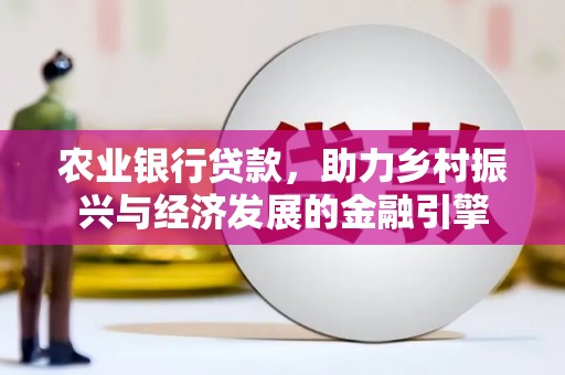 崇明农业银行贷款，助力乡村振兴与经济发展的金融引擎