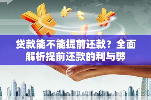石拐贷款能不能提前还款？全面解析提前还款的利与弊