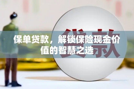 贡寮保单贷款，解锁保险现金价值的智慧之选