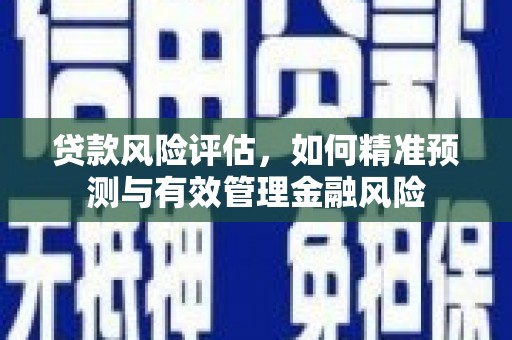 呼和浩特贷款风险评估，如何精准预测与有效管理金融风险