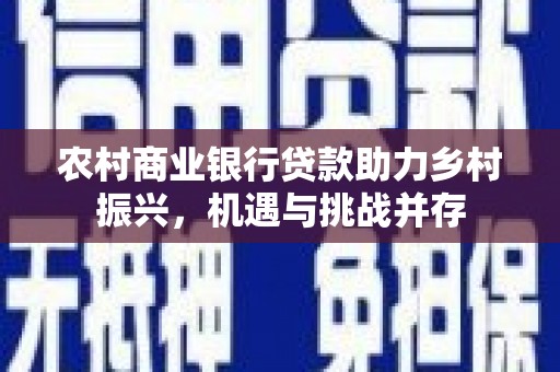 江华农村商业银行贷款助力乡村振兴，机遇与挑战并存