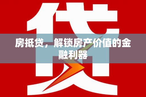 新河房抵贷，解锁房产价值的金融利器
