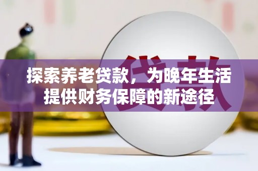 梁山探索养老贷款，为晚年生活提供财务保障的新途径