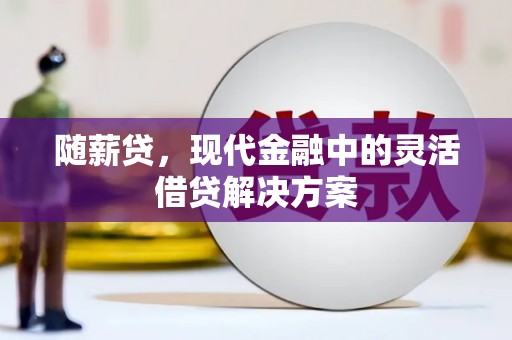 泰来随薪贷，现代金融中的灵活借贷解决方案