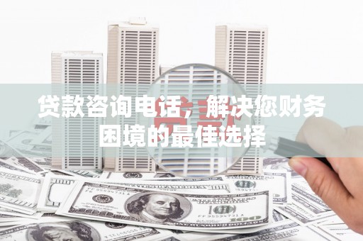 岱岳贷款咨询电话，解决您财务困境的最佳选择