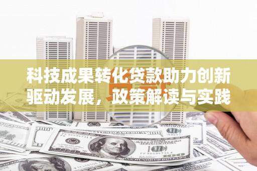 大涌科技成果转化贷款助力创新驱动发展，政策解读与实践探索