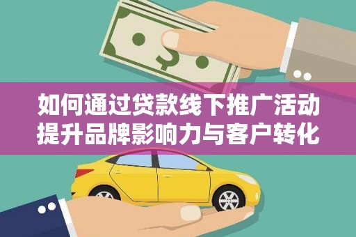 花莲如何通过贷款线下推广活动提升品牌影响力与客户转化率
