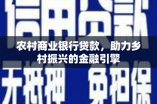 察隅农村商业银行贷款，助力乡村振兴的金融引擎