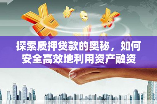 裕民探索质押贷款的奥秘，如何安全高效地利用资产融资