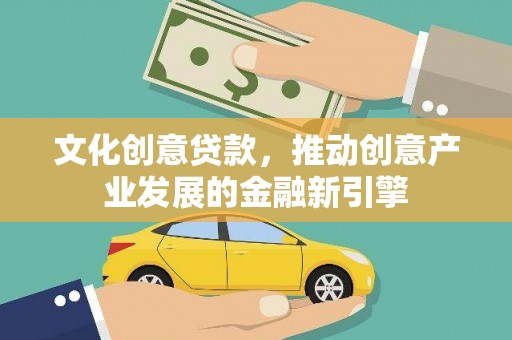 塔城文化创意贷款，推动创意产业发展的金融新引擎