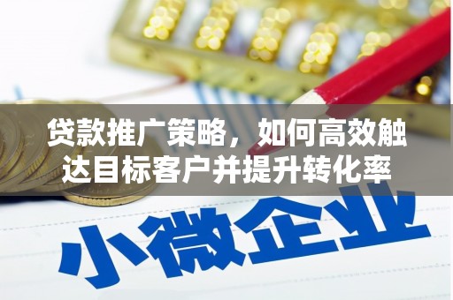 灵武贷款推广策略，如何高效触达目标客户并提升转化率