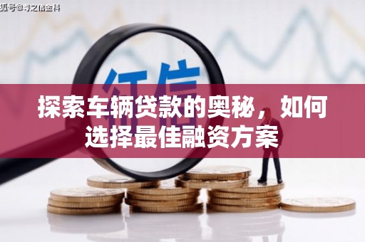 银川探索车辆贷款的奥秘，如何选择最佳融资方案