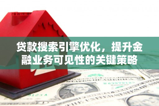 右玉贷款搜索引擎优化，提升金融业务可见性的关键策略