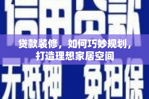 文安贷款装修，如何巧妙规划，打造理想家居空间