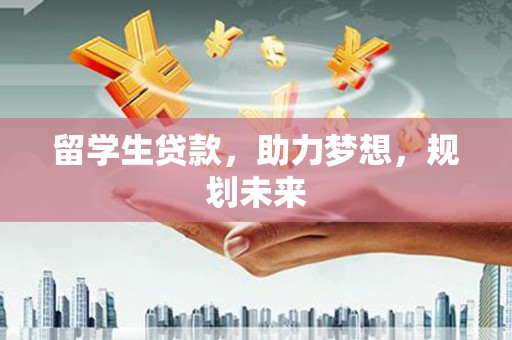 长顺留学生贷款，助力梦想，规划未来